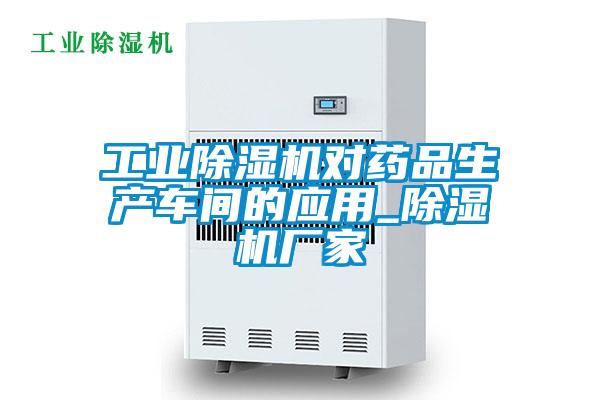 工業(yè)除濕機對藥品生產(chǎn)車間的應(yīng)用_除濕機廠家