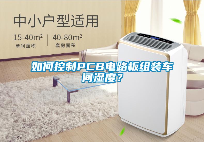 如何控制PCB電路板組裝車間濕度？
