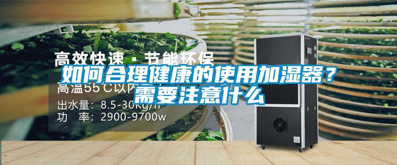 如何合理健康的使用加濕器？需要注意什么