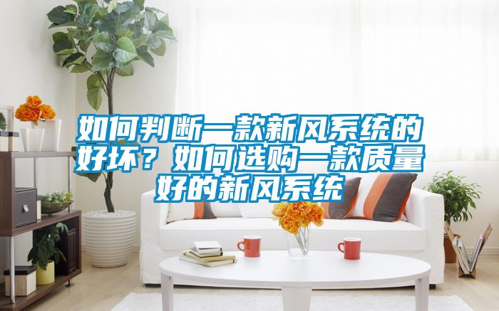 如何判斷一款新風(fēng)系統(tǒng)的好壞？如何選購(gòu)一款質(zhì)量好的新風(fēng)系統(tǒng)