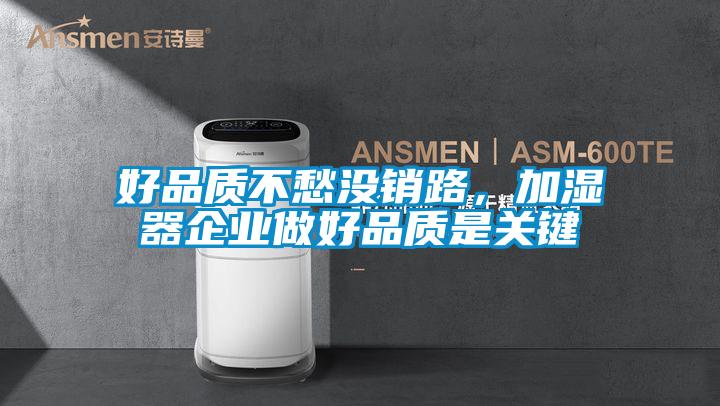 好品質(zhì)不愁沒(méi)銷路，加濕器企業(yè)做好品質(zhì)是關(guān)鍵