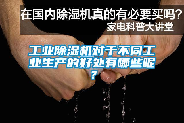 工業(yè)除濕機(jī)對(duì)于不同工業(yè)生產(chǎn)的好處有哪些呢？