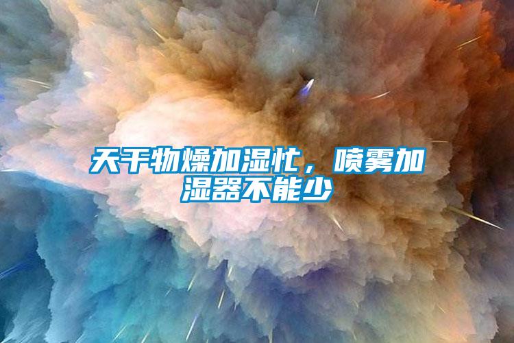 天干物燥加濕忙，噴霧加濕器不能少