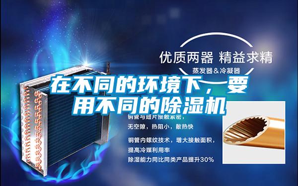 在不同的環(huán)境下，要用不同的除濕機(jī)