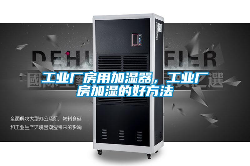 工業(yè)廠房用加濕器，工業(yè)廠房加濕的好方法