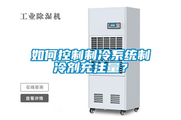 如何控制制冷系統(tǒng)制冷劑充注量？