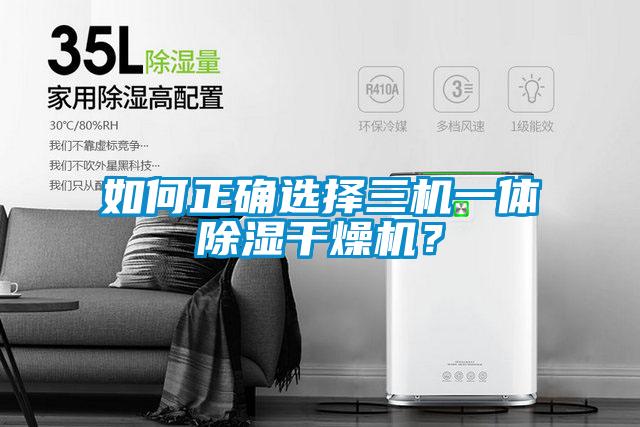 如何正確選擇三機一體除濕干燥機？