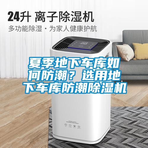 夏季地下車庫(kù)如何防潮？選用地下車庫(kù)防潮除濕機(jī)