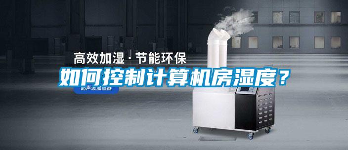 如何控制計(jì)算機(jī)房濕度？