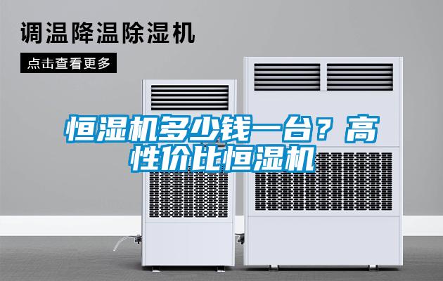 恒濕機(jī)多少錢一臺(tái)？高性價(jià)比恒濕機(jī)