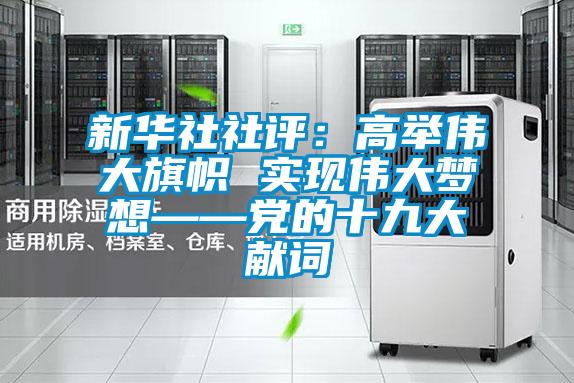 新華社社評(píng)：高舉偉大旗幟 實(shí)現(xiàn)偉大夢(mèng)想——黨的十九大獻(xiàn)詞