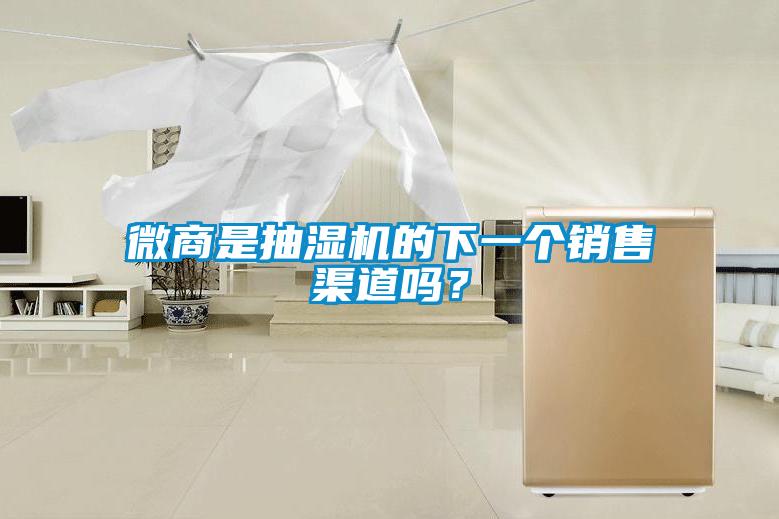 微商是抽濕機(jī)的下一個(gè)銷售渠道嗎？