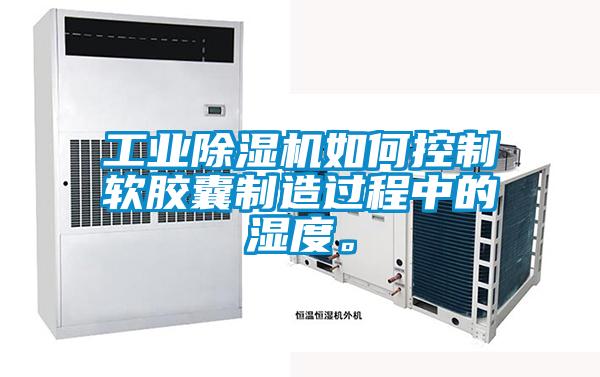 工業(yè)除濕機如何控制軟膠囊制造過程中的濕度。