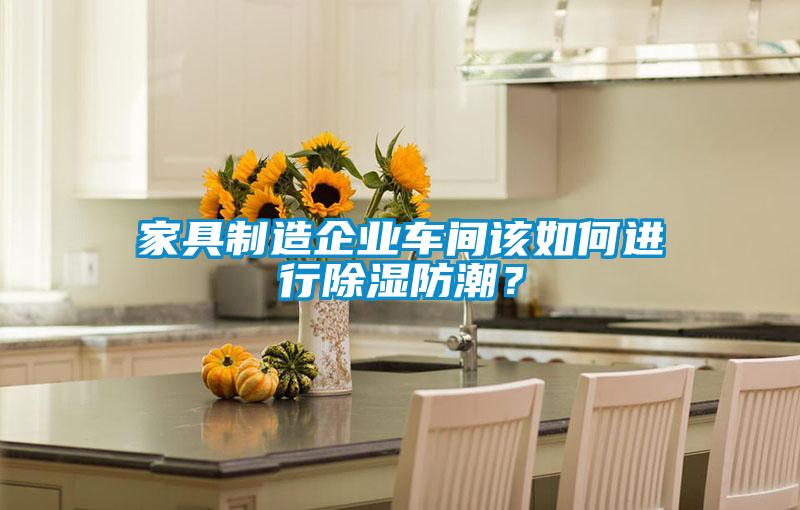 家具制造企業(yè)車間該如何進行除濕防潮？