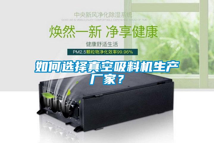 如何選擇真空吸料機(jī)生產(chǎn)廠家？