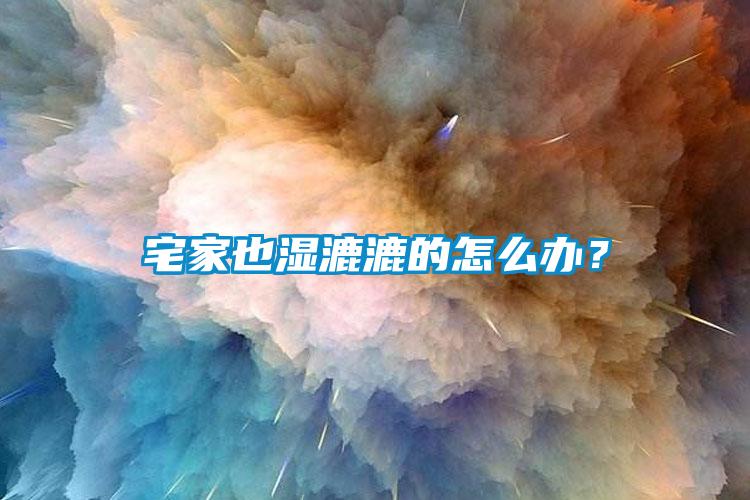 宅家也濕漉漉的怎么辦？