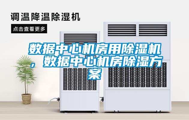 數(shù)據(jù)中心機房用除濕機，數(shù)據(jù)中心機房除濕方案