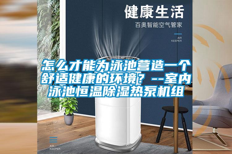 怎么才能為泳池營造一個舒適健康的環(huán)境?--室內(nèi)泳池恒溫除濕熱泵機組