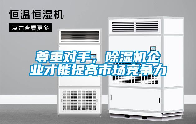 尊重對手，除濕機企業(yè)才能提高市場競爭力