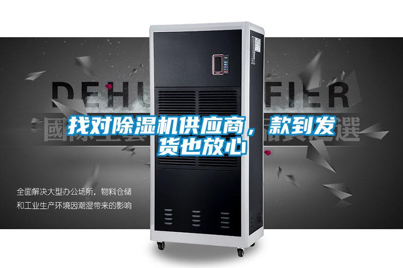 找對(duì)除濕機(jī)供應(yīng)商，款到發(fā)貨也放心