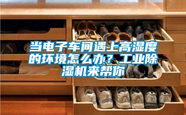 當電子車間遇上高濕度的環(huán)境怎么辦？工業(yè)除濕機來幫你
