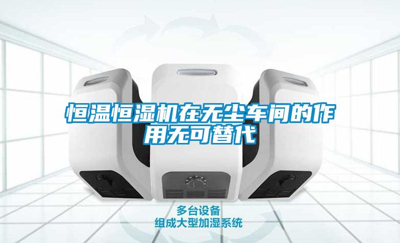 恒溫恒濕機(jī)在無塵車間的作用無可替代