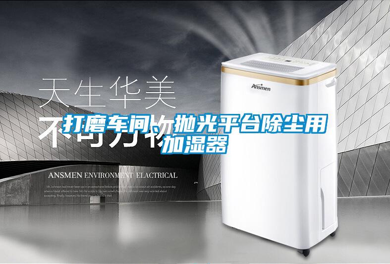打磨車間、拋光平臺除塵用加濕器