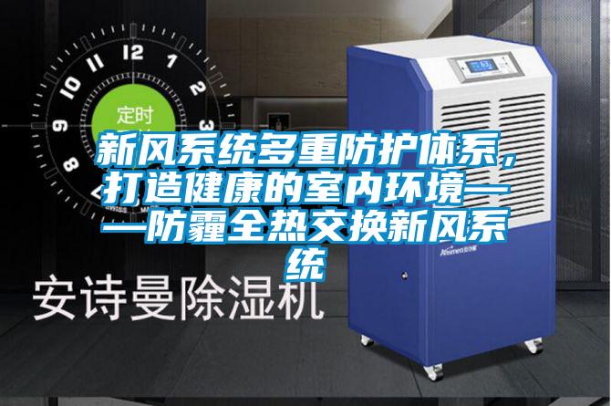 新風(fēng)系統(tǒng)多重防護(hù)體系，打造健康的室內(nèi)環(huán)境——防霾全熱交換新風(fēng)系統(tǒng)