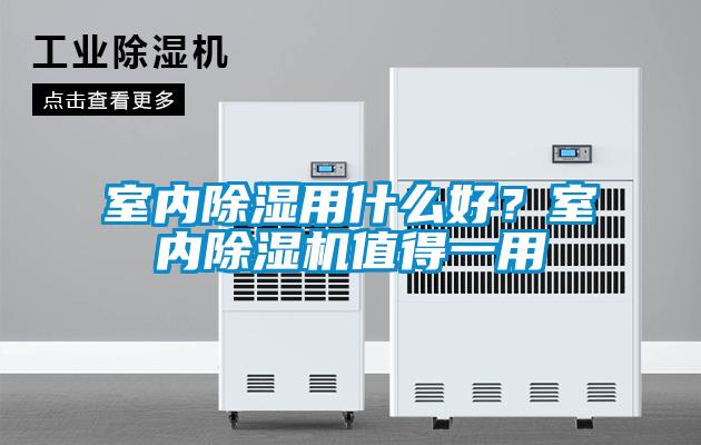 室內(nèi)除濕用什么好？室內(nèi)除濕機值得一用