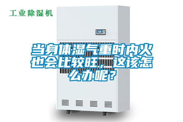 當(dāng)身體濕氣重時(shí)內(nèi)火也會(huì)比較旺，這該怎么辦呢？