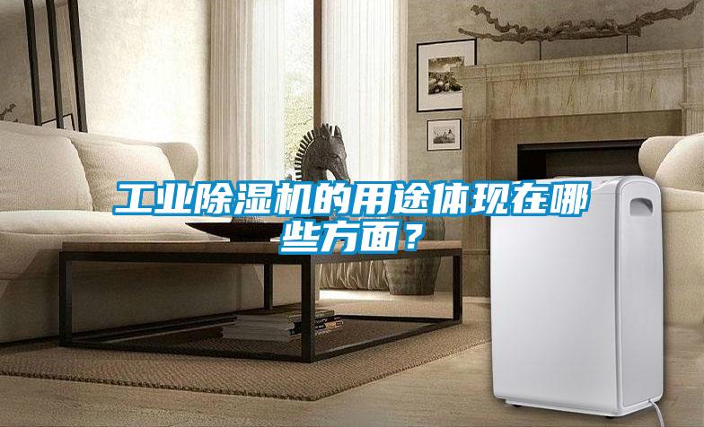 工業(yè)除濕機(jī)的用途體現(xiàn)在哪些方面？