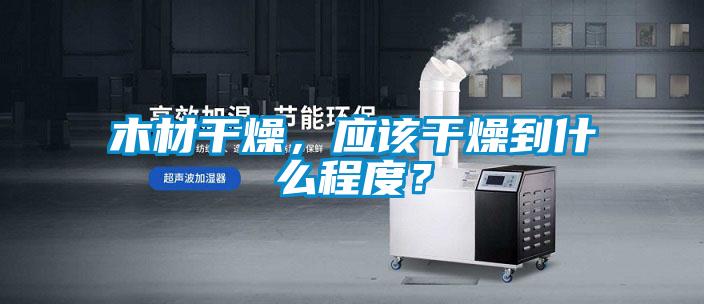 木材干燥，應該干燥到什么程度？