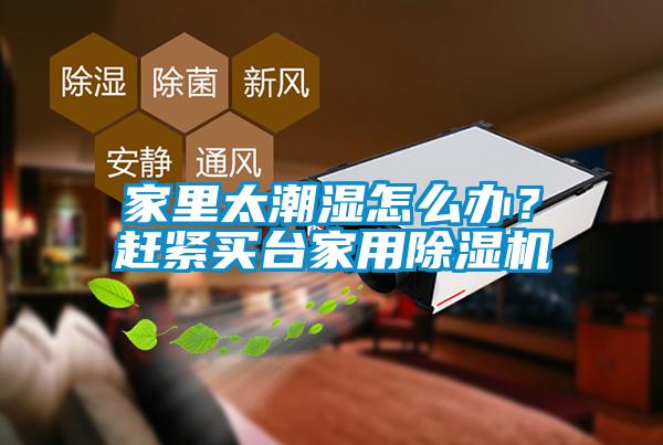 家里太潮濕怎么辦？趕緊買臺(tái)家用除濕機(jī)