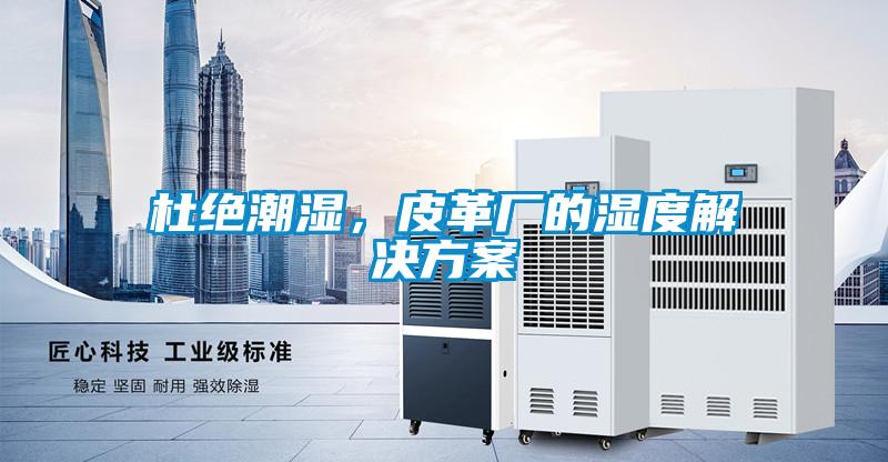 杜絕潮濕，皮革廠的濕度解決方案