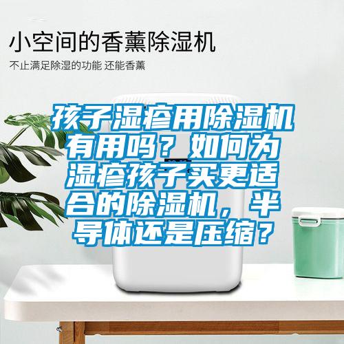 孩子濕疹用除濕機(jī)有用嗎？如何為濕疹孩子買更適合的除濕機(jī)，半導(dǎo)體還是壓縮？