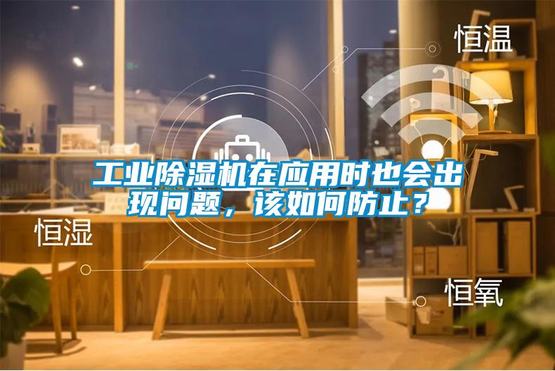 工業(yè)除濕機在應(yīng)用時也會出現(xiàn)問題，該如何防止？