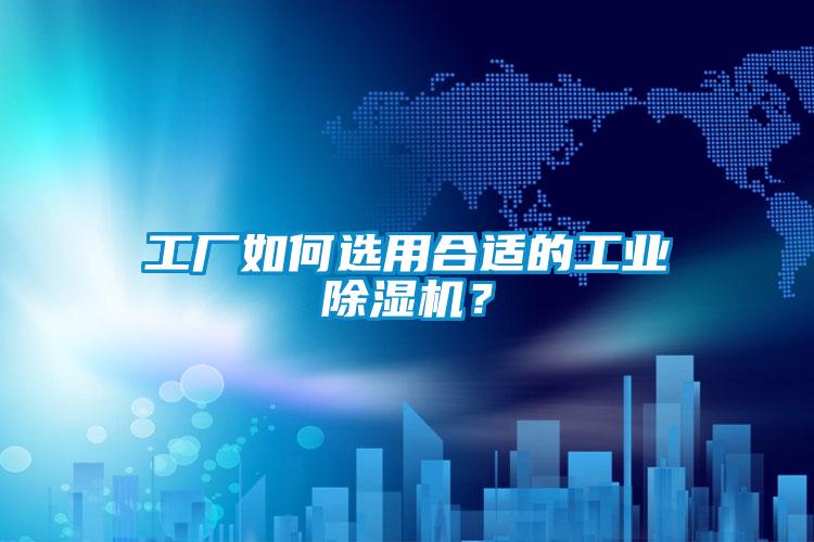 工廠如何選用合適的工業(yè)除濕機(jī)？