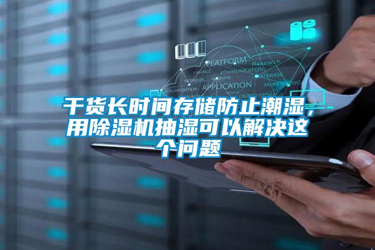 干貨長(zhǎng)時(shí)間存儲(chǔ)防止潮濕，用除濕機(jī)抽濕可以解決這個(gè)問題