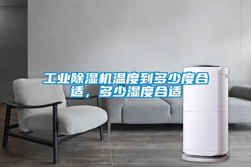 工業(yè)除濕機溫度到多少度合適，多少濕度合適