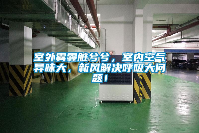 室外霧霾臟兮兮，室內(nèi)空氣異味大，新風(fēng)解決呼吸大問題！