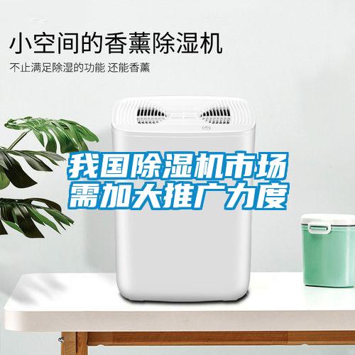 我國(guó)除濕機(jī)市場(chǎng)需加大推廣力度