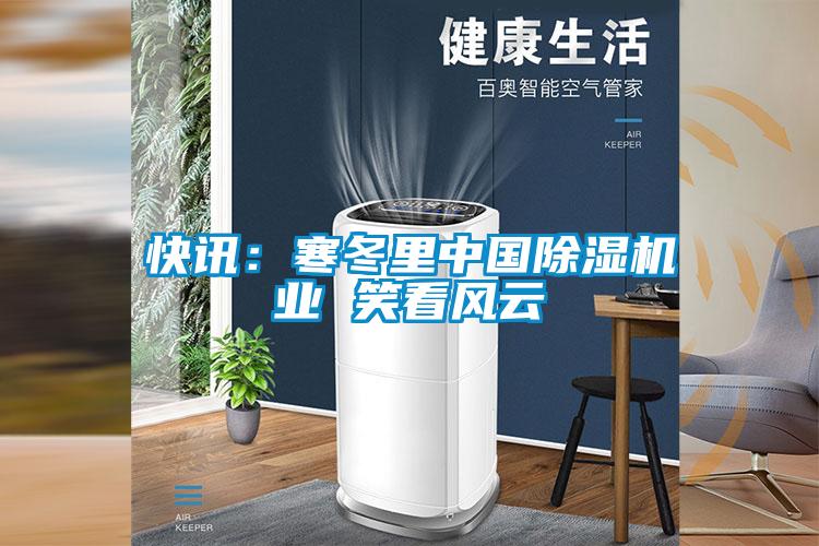 快訊：寒冬里中國除濕機(jī)業(yè) 笑看風(fēng)云