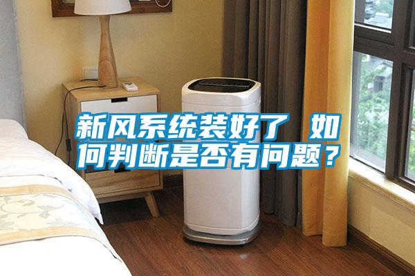 新風(fēng)系統(tǒng)裝好了 如何判斷是否有問題？