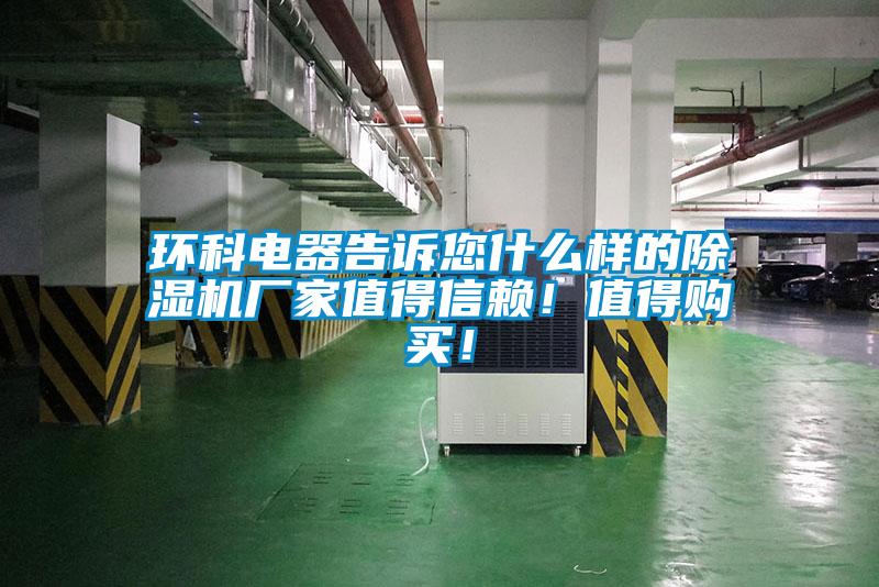 環(huán)科電器告訴您什么樣的除濕機(jī)廠家值得信賴！值得購(gòu)買！