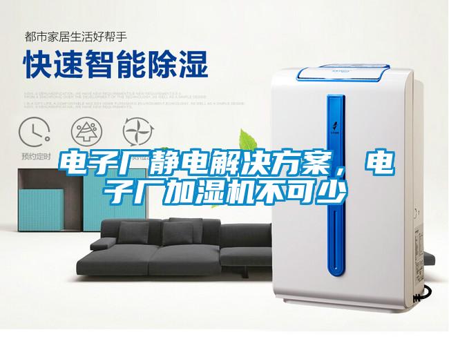 電子廠靜電解決方案，電子廠加濕機(jī)不可少