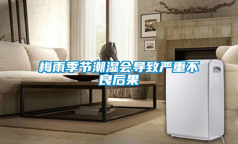 梅雨季節(jié)潮濕會導(dǎo)致嚴(yán)重不良后果