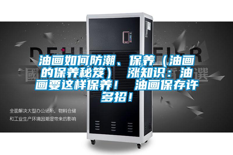 油畫如何防潮、保養(yǎng)（油畫的保養(yǎng)秘笈） 漲知識：油畫要這樣保養(yǎng)！ 油畫保存許多招！