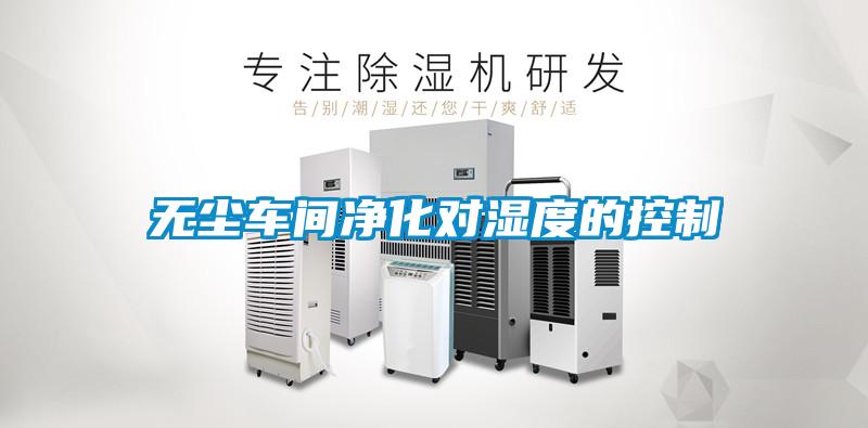 無(wú)塵車間凈化對(duì)濕度的控制