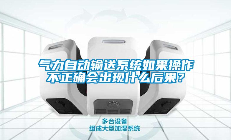氣力自動輸送系統(tǒng)如果操作不正確會出現(xiàn)什么后果？