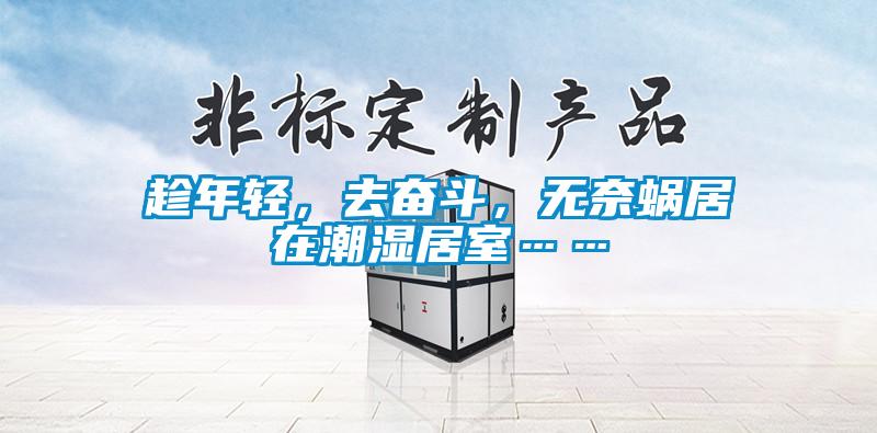 趁年輕，去奮斗，無奈蝸居在潮濕居室……